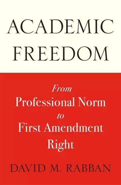 Book cover of "Academic Freedom: From Professional Norm to First Amendment Right" by David M. Rabban 